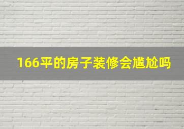 166平的房子装修会尴尬吗