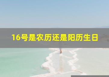 16号是农历还是阳历生日