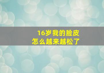 16岁我的脸皮怎么越来越松了