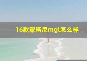 16款蒙塔尼mgl怎么样