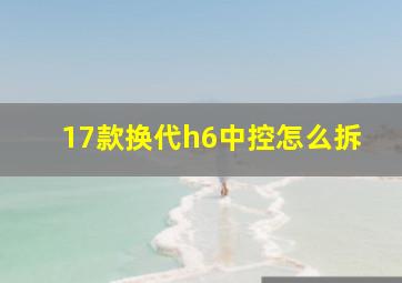 17款换代h6中控怎么拆