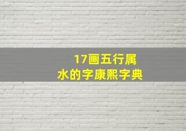 17画五行属水的字康熙字典