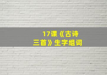 17课《古诗三首》生字组词