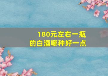 180元左右一瓶的白酒哪种好一点