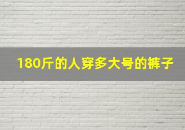 180斤的人穿多大号的裤子