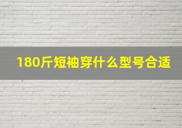 180斤短袖穿什么型号合适