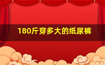 180斤穿多大的纸尿裤