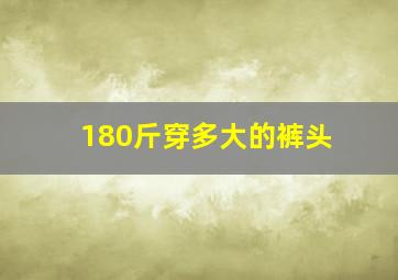 180斤穿多大的裤头