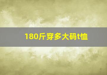 180斤穿多大码t恤