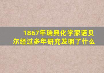 1867年瑞典化学家诺贝尔经过多年研究发明了什么