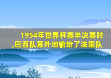 1954年世界杯赛半决赛时,巴西队意外地输给了法国队