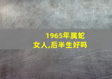 1965年属蛇女人,后半生好吗