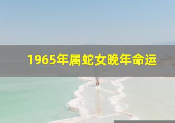 1965年属蛇女晚年命运