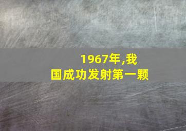 1967年,我国成功发射第一颗