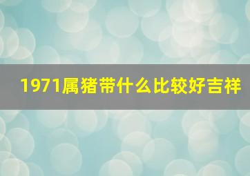 1971属猪带什么比较好吉祥