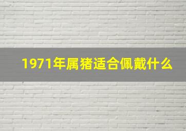 1971年属猪适合佩戴什么