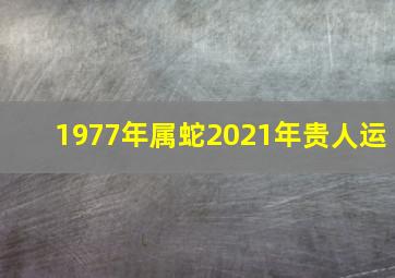 1977年属蛇2021年贵人运