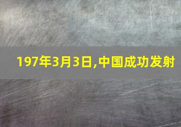 197年3月3日,中国成功发射