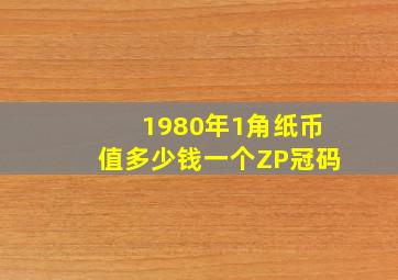 1980年1角纸币值多少钱一个ZP冠码