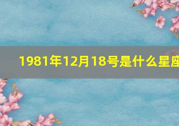 1981年12月18号是什么星座