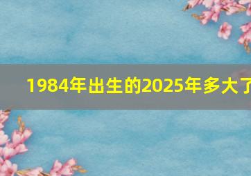 1984年出生的2025年多大了