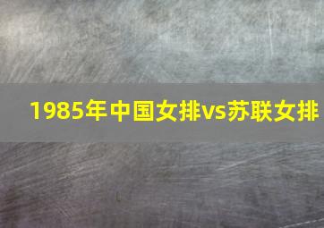 1985年中国女排vs苏联女排