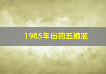 1985年出的五粮液