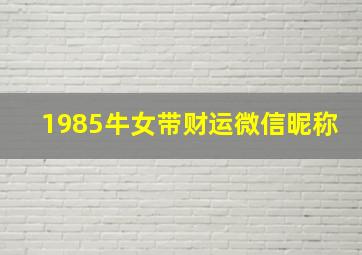 1985牛女带财运微信昵称