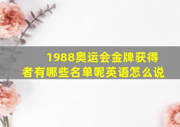 1988奥运会金牌获得者有哪些名单呢英语怎么说