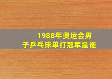 1988年奥运会男子乒乓球单打冠军是谁