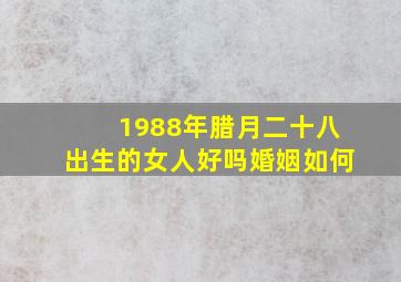 1988年腊月二十八出生的女人好吗婚姻如何