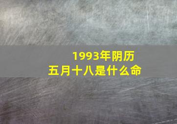 1993年阴历五月十八是什么命