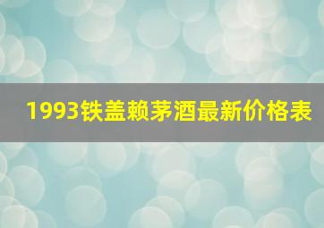 1993铁盖赖茅酒最新价格表