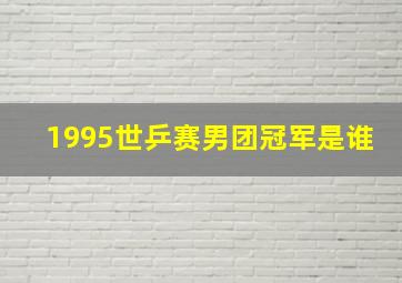 1995世乒赛男团冠军是谁