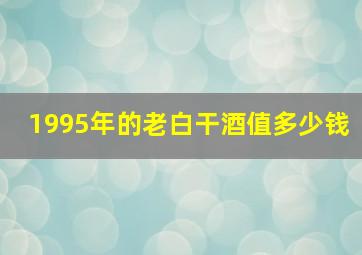 1995年的老白干酒值多少钱