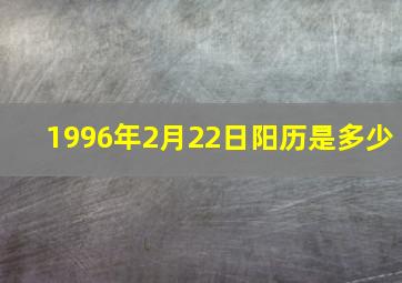 1996年2月22日阳历是多少