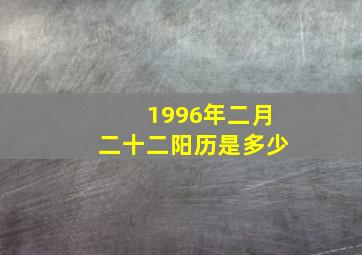 1996年二月二十二阳历是多少