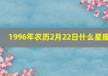 1996年农历2月22日什么星座