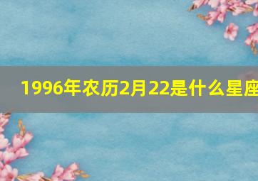 1996年农历2月22是什么星座