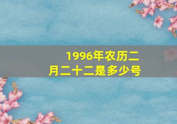 1996年农历二月二十二是多少号