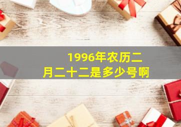 1996年农历二月二十二是多少号啊