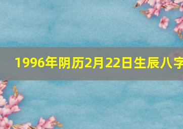 1996年阴历2月22日生辰八字