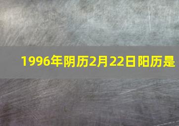 1996年阴历2月22日阳历是