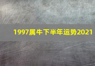 1997属牛下半年运势2021