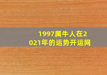 1997属牛人在2021年的运势开运网