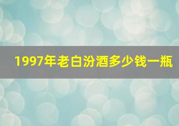 1997年老白汾酒多少钱一瓶