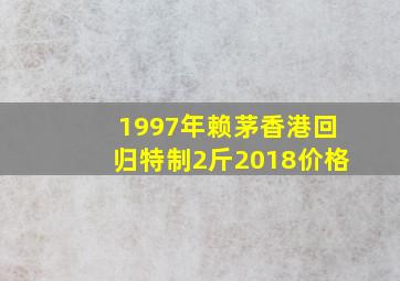 1997年赖茅香港回归特制2斤2018价格