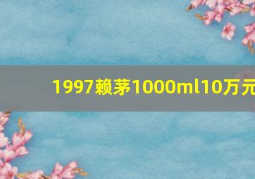 1997赖茅1000ml10万元