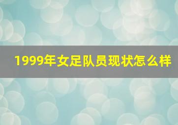 1999年女足队员现状怎么样