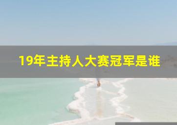 19年主持人大赛冠军是谁